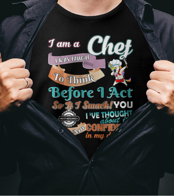 I Am A Chef I Was Taught To Think Before I Act So If I Smack You I've Thought About It Confident In My Decision T-Shirt