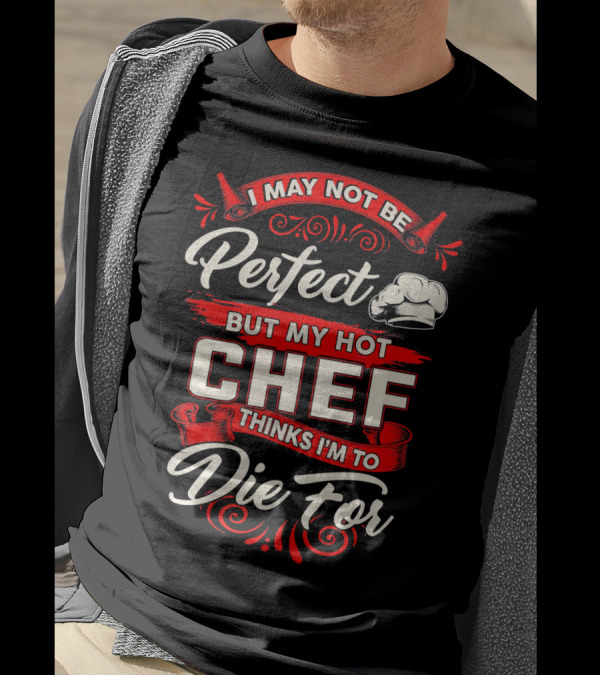 I May Not Be Perfect But My Hot Chef Thinks I'm To Die For T-Shirt