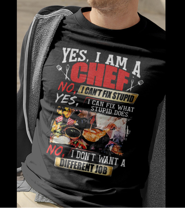 YES I AM A CHEF NO I CAN'T FIX STUPID YES I CAN FIX WHAT STUPID DOES NO I DON'T WANT A DIFFERENT JOB T-Shirt