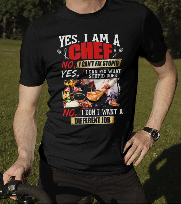 YES I AM A CHEF NO I CAN'T FIX STUPID YES I CAN FIX WHAT STUPID DOES NO I DON'T WANT A DIFFERENT JOB T-Shirt