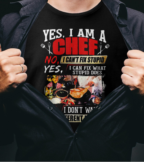 YES I AM A CHEF NO I CAN'T FIX STUPID YES I CAN FIX WHAT STUPID DOES NO I DON'T WANT A DIFFERENT JOB T-Shirt
