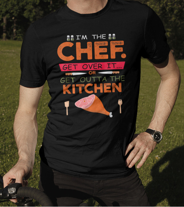 I'm The Chef Get Over It Or Get Outta The Kitchen Cooking Humor T-Shirt
