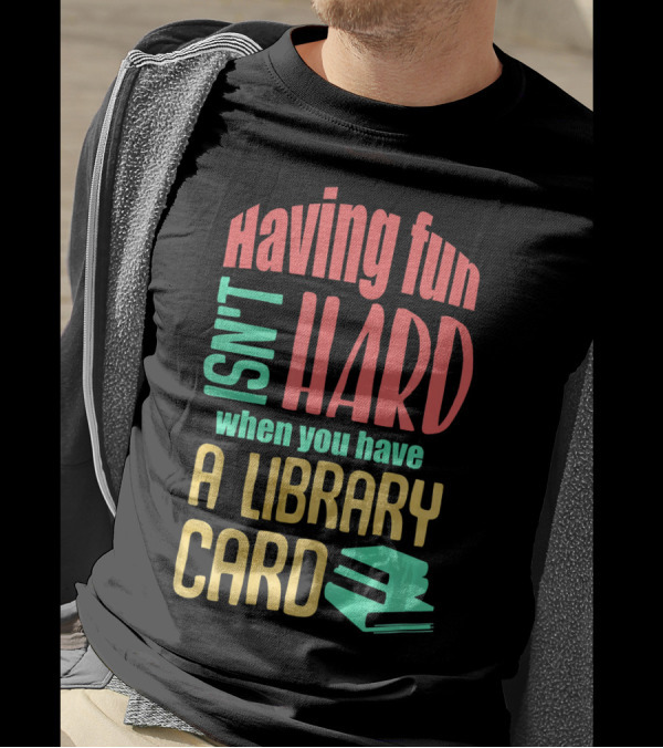 Having Fun Isn't Hard When You Have A Library Card T-Shirt