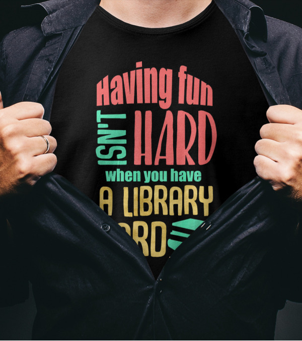 Having Fun Isn't Hard When You Have A Library Card T-Shirt