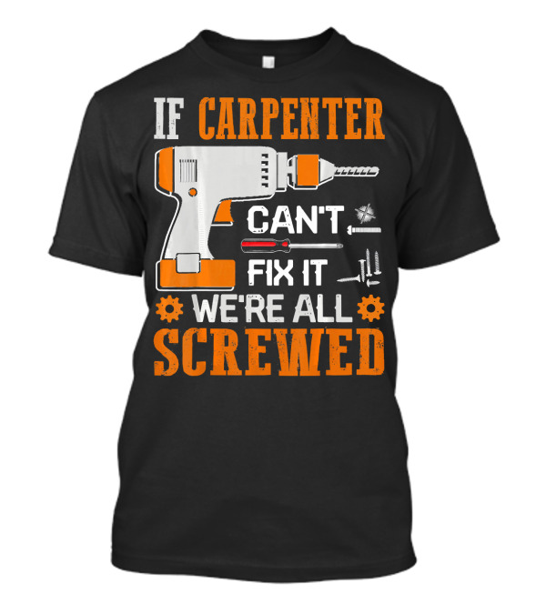 If Carpenter Can't Fix It We're All Screwed Drill And Tools T-Shirt
