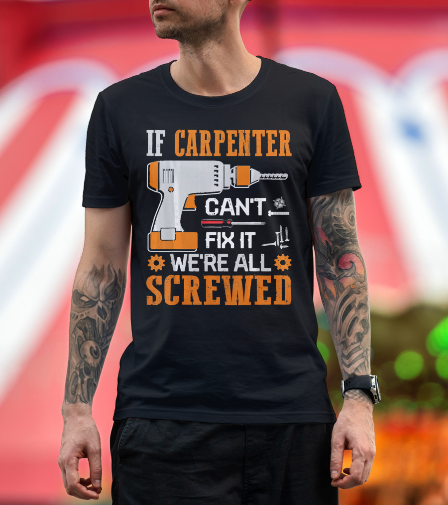 If Carpenter Can't Fix It We're All Screwed Drill and Tools T-Shirt