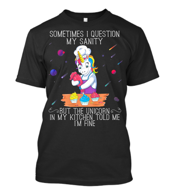 Sometimes I Question My Sanity But The Unicorn In My Kitchen Told Me I'm Fine T-Shirt