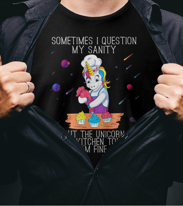 Sometimes I Question My Sanity But The Unicorn In My Kitchen Told Me I'm Fine T-Shirt