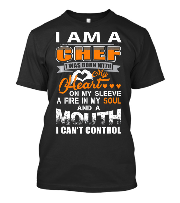 I Am A Chef I Was Born With My Heart On My Sleeve A Fire In My Soul And A Mouth I Can't Control T-Shirt