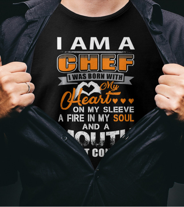 I Am A Chef I Was Born With My Heart On My Sleeve A Fire In My Soul And A Mouth I Can't Control T-Shirt
