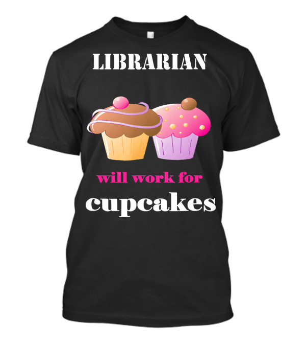 Librarian Will Work For Cupcakes With Two Colorful Desserts T-Shirt