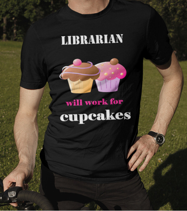 Librarian Will Work For Cupcakes With Two Colorful Desserts T-Shirt