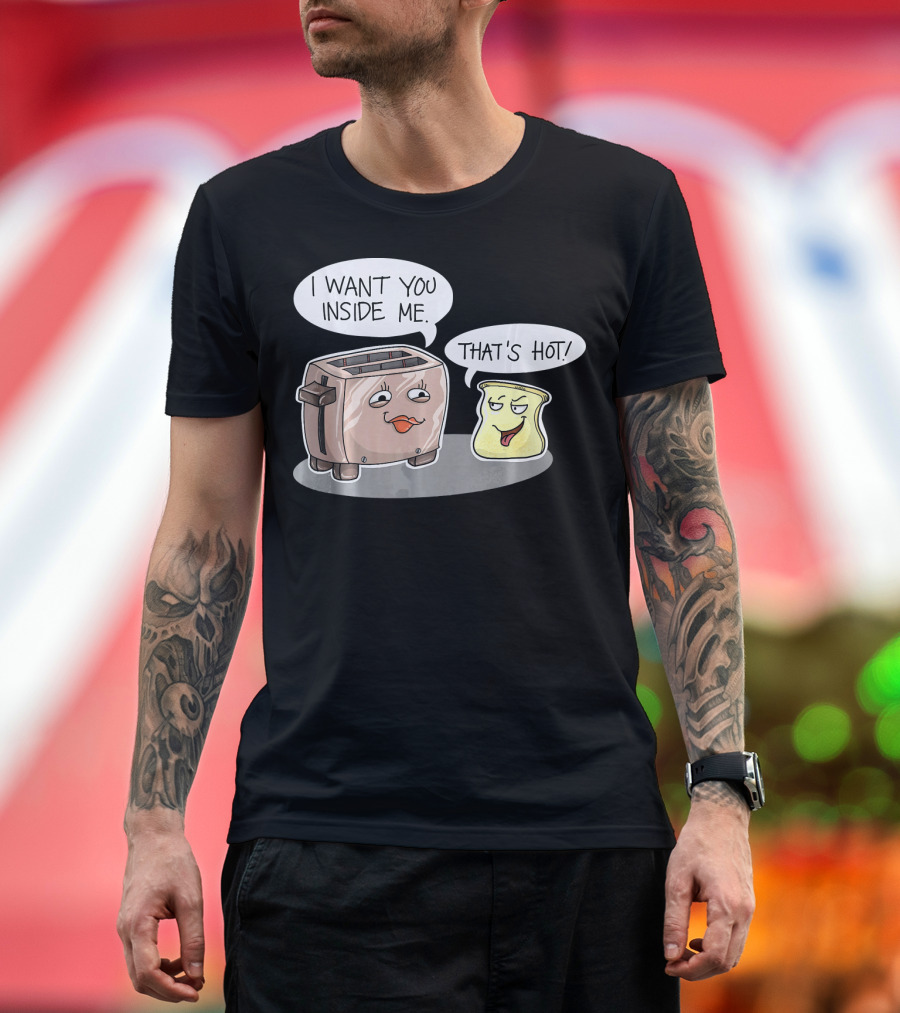 I Want You Inside Me That's Hot Funny Toaster Bread Comic T-Shirt