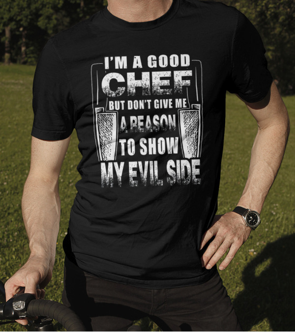 I’m A Good Chef But Don’t Give Me A Reason To Show My Evil Side T-Shirt