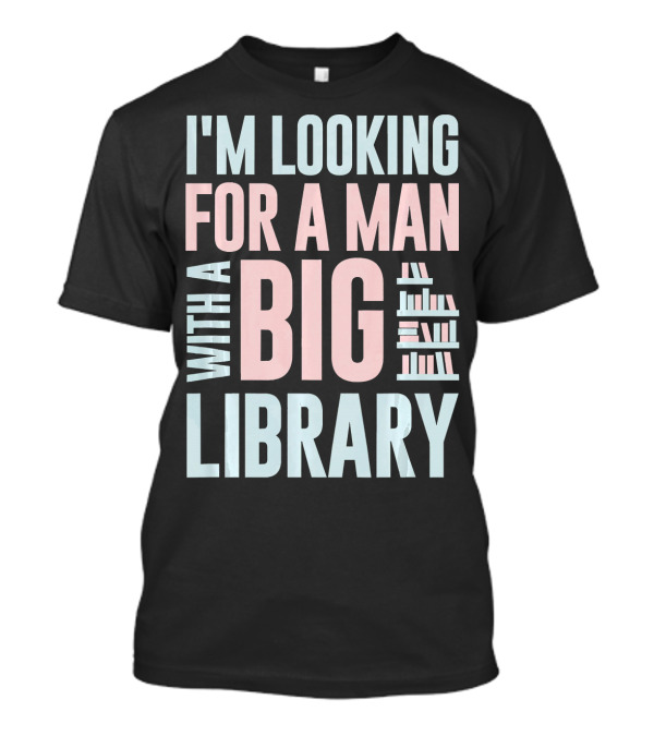 I'M LOOKING FOR A MAN WITH A BIG LIBRARY T-Shirt