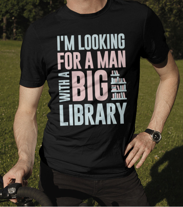 I'M LOOKING FOR A MAN WITH A BIG LIBRARY T-Shirt