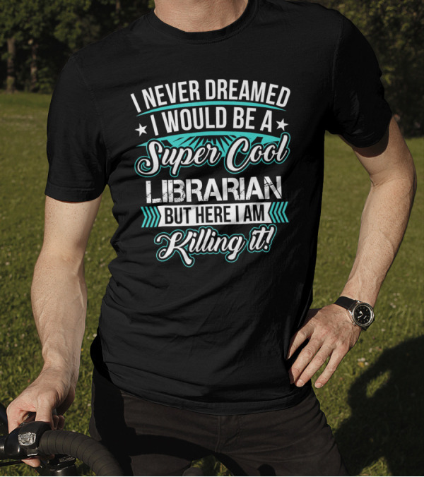 I Never Dreamed I Would Be A Super Cool Librarian But Here I Am Killing It T-Shirt