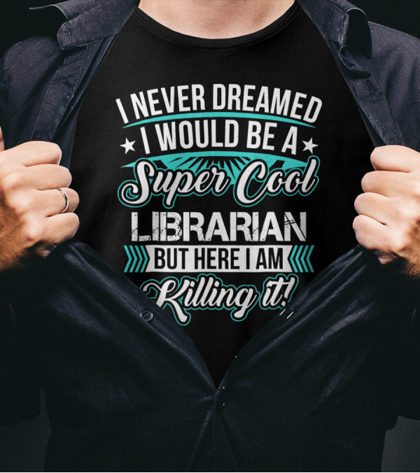 I Never Dreamed I Would Be A Super Cool Librarian But Here I Am Killing It T-Shirt