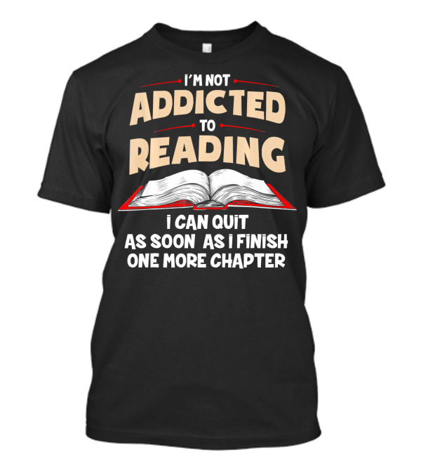 I'm Not Addicted To Reading I Can Quit As Soon As I Finish One More Chapter T-Shirt