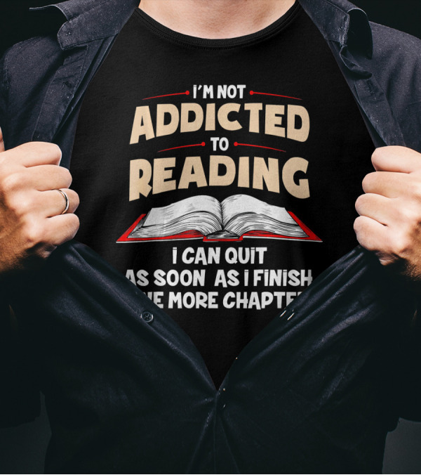 I'm Not Addicted To Reading I Can Quit As Soon As I Finish One More Chapter T-Shirt