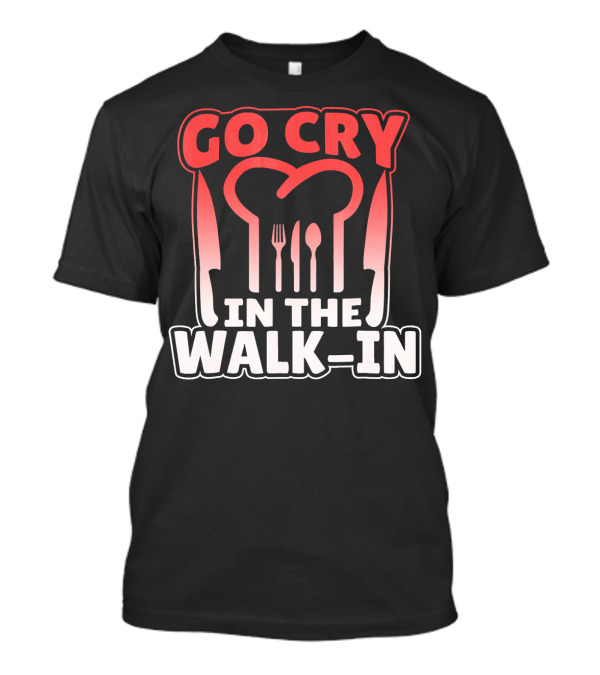 Go Cry In The Walk In Chef Fork Spoon Knife T-Shirt