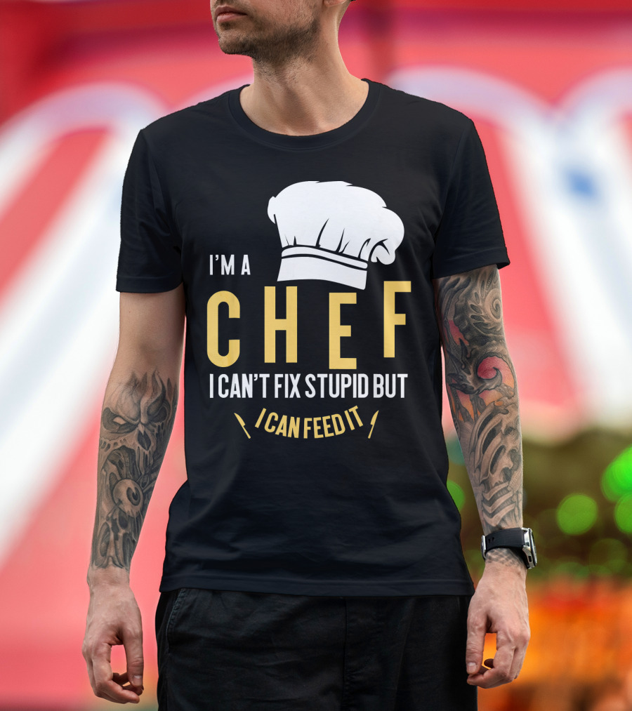 I'm A Chef I Can't Fix Stupid But I Can Feed It T-Shirt