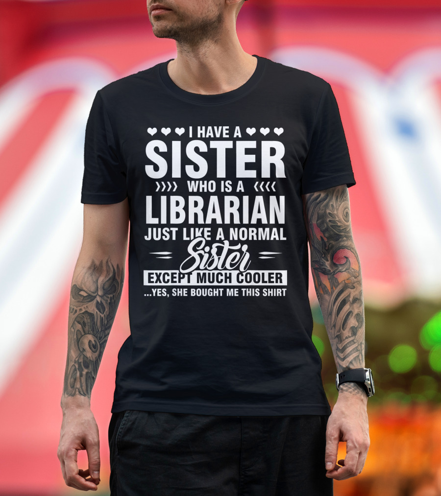 I Have A Sister Who Is A Librarian Just Like A Normal Sister Except Much Cooler T-Shirt