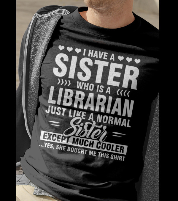 I Have A Sister Who Is A Librarian Just Like A Normal Sister Except Much Cooler T-Shirt