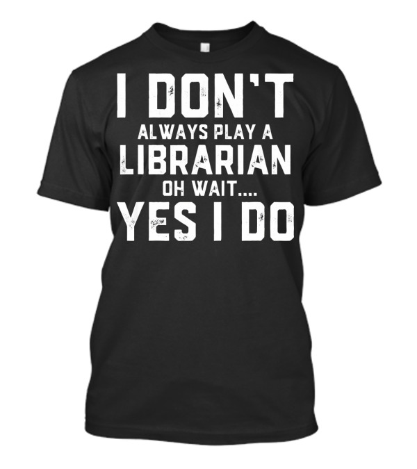 I Don't Always Play A Librarian Oh Wait Yes I Do T-Shirt
