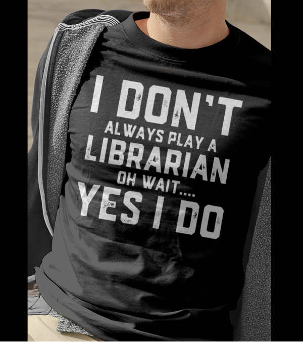 I Don't Always Play A Librarian Oh Wait Yes I Do T-Shirt