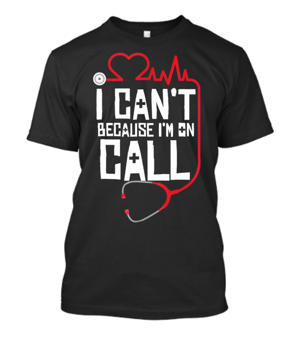 I Can't Because I'm On Call Funny Doctors Nurses Stethoscope Heartbeat T-Shirt
