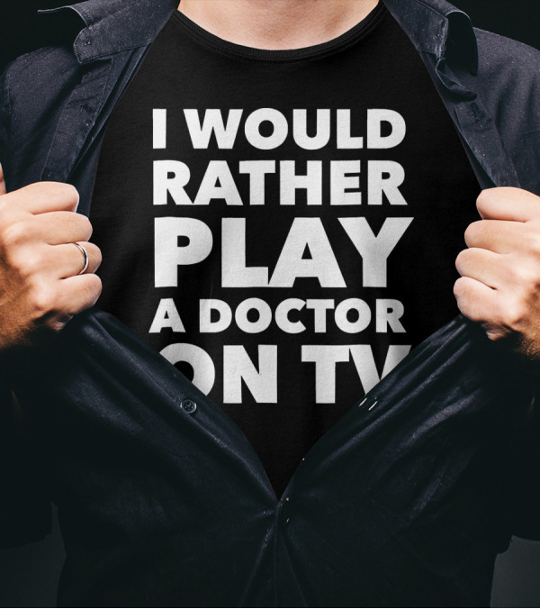 I Would Rather Play A Doctor On TV Black T-Shirt