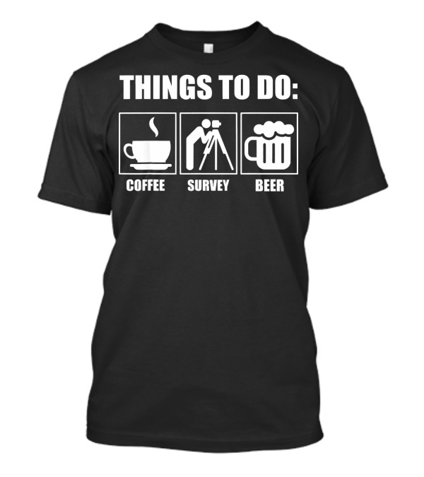 Things To Do: Coffee Survey Beer - Funny Sarcastic Surveyor Design Things T-Shirt
