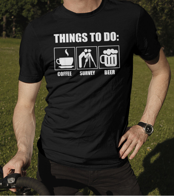 Things To Do: Coffee Survey Beer - Funny Sarcastic Surveyor Design Things T-Shirt