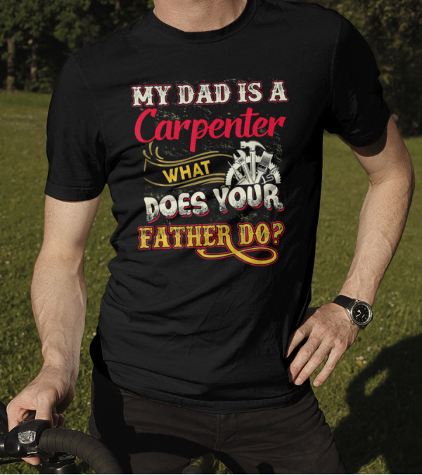 My Dad Is A Carpenter What Does Your Father Do T-Shirt
