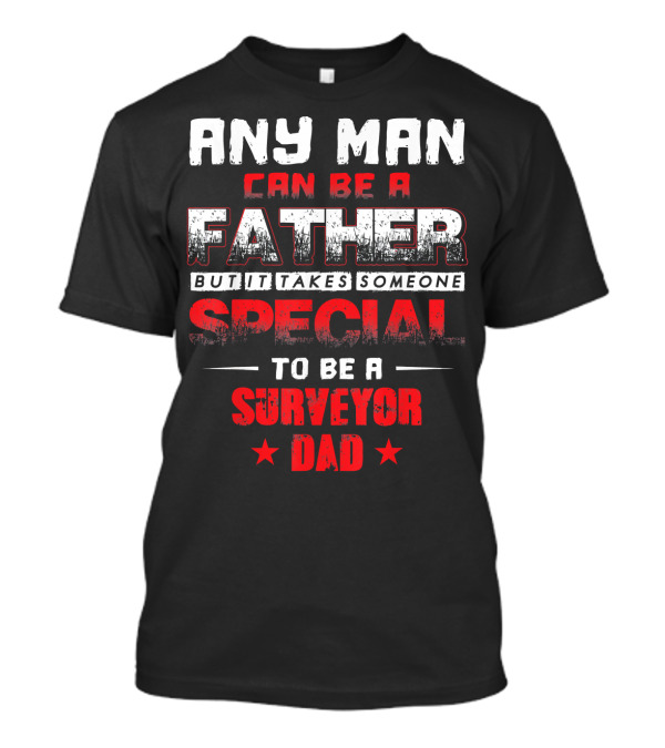 Any Man Can Be A Father But It Takes Someone Special To Be A Surveyor Dad T-Shirt