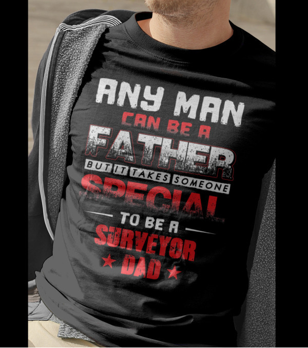 Any Man Can Be A Father But It Takes Someone Special To Be A Surveyor Dad T-Shirt
