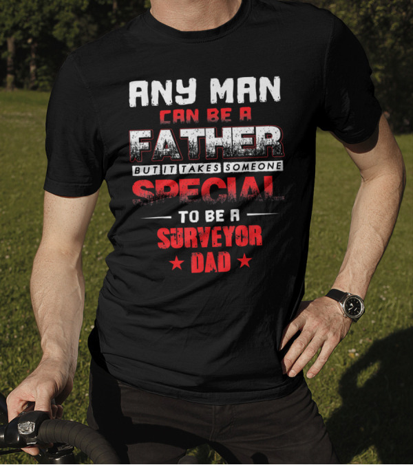 Any Man Can Be A Father But It Takes Someone Special To Be A Surveyor Dad T-Shirt