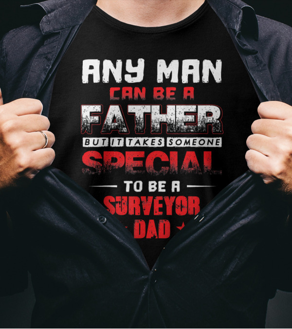 Any Man Can Be A Father But It Takes Someone Special To Be A Surveyor Dad T-Shirt