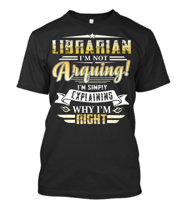 Librarian I'm Not Arguing I'm Simply Explaining Why I'm Right T-Shirt