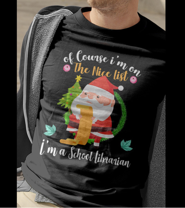 Of Course I'm On The Nice List I'm A School Librarian T-Shirt