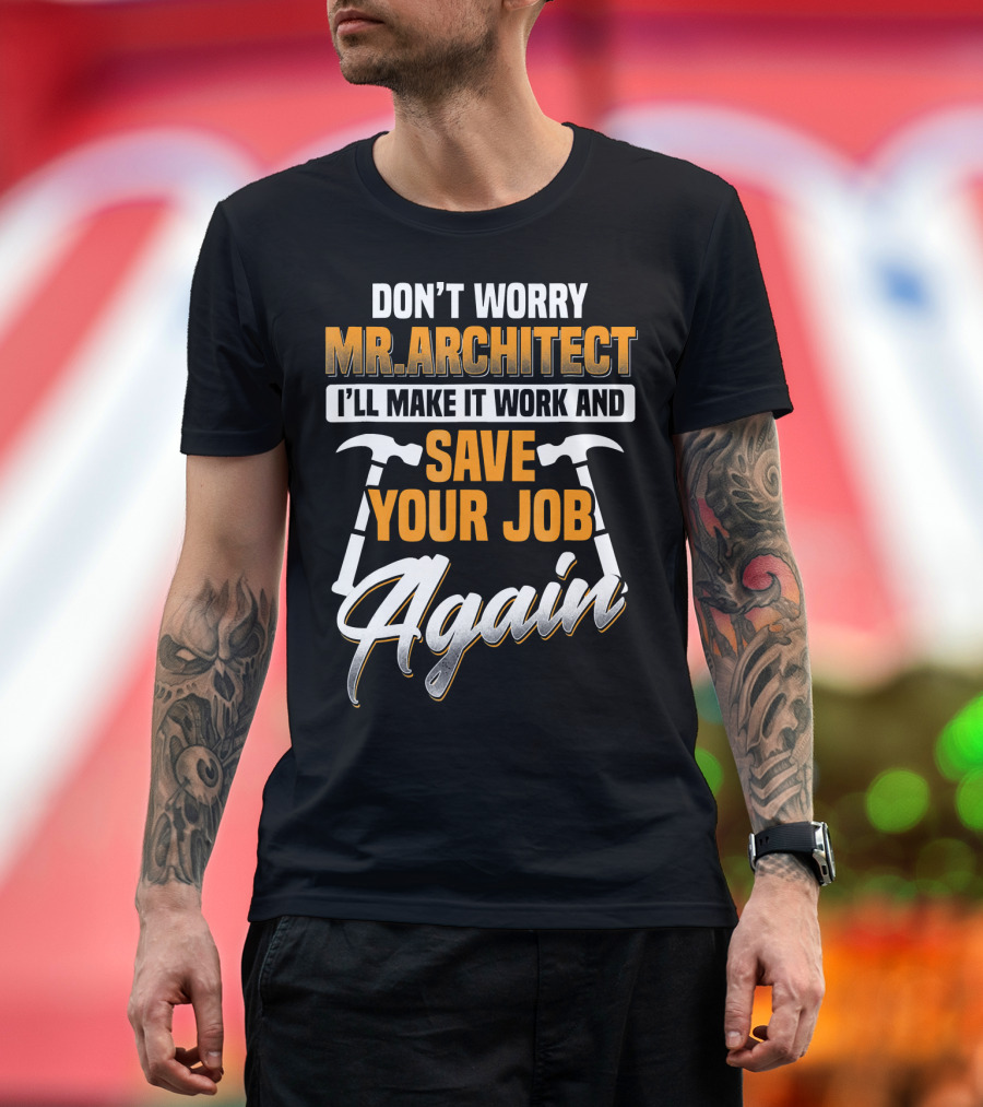 DON'T WORRY MR.ARCHITECT I'LL MAKE IT WORK AND SAVE YOUR JOB AGAIN T-Shirt