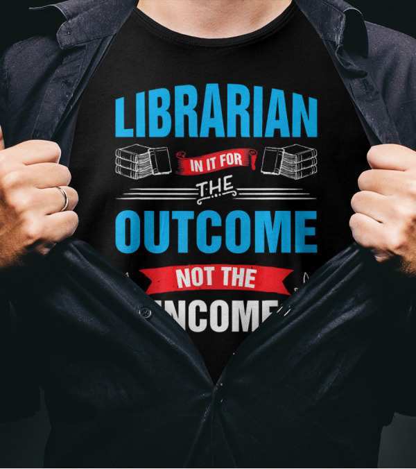 Librarian In It For The Outcome Not The Income T-Shirt