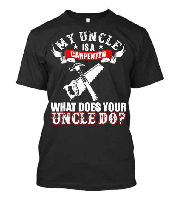 My Uncle Is A Carpenter What Does Your Uncle Do T-Shirt