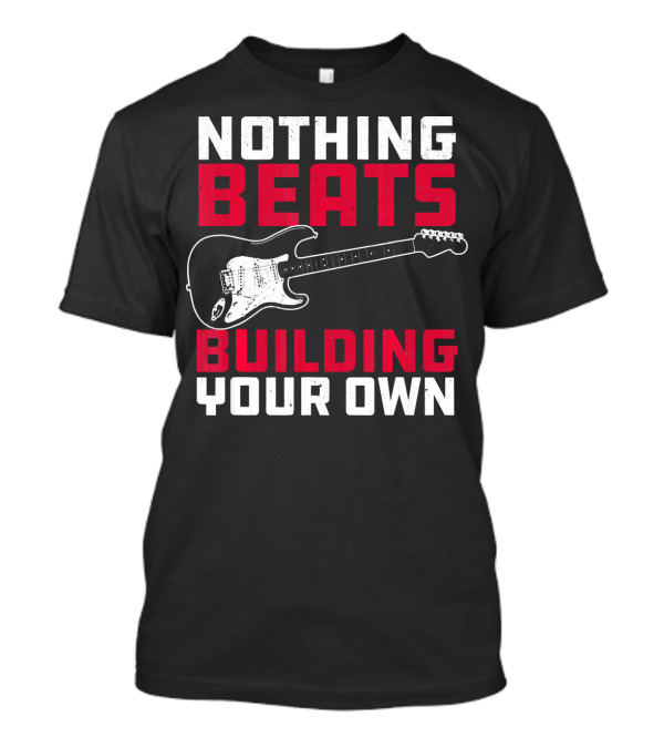 Nothing Beats Building Your Own Guitar Luthier Woodworking T-Shirt
