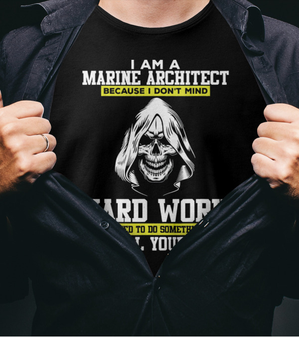 I Am A Marine Architect Because I Don't Mind Hard Work If I Wanted To Do Something Easy I'd Call Your Mom T-Shirt
