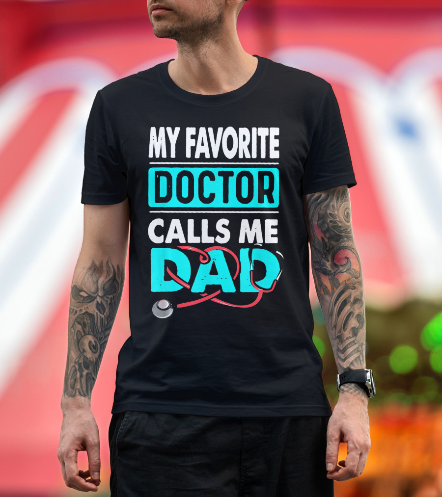 MY FAVORITE DOCTOR CALLS ME DAD Stethoscope Dad T-Shirt