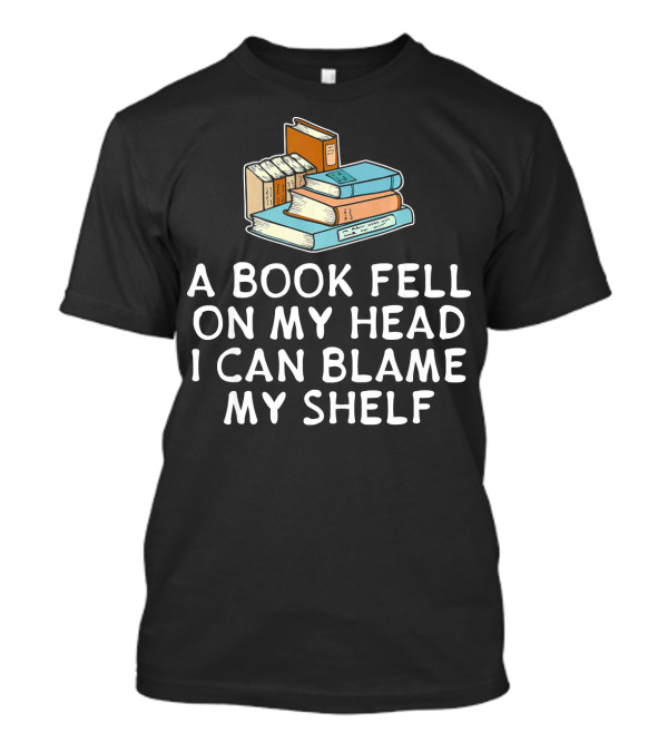 A Book Fell On My Head I Can Blame My Shelf Bookshelf T-Shirt