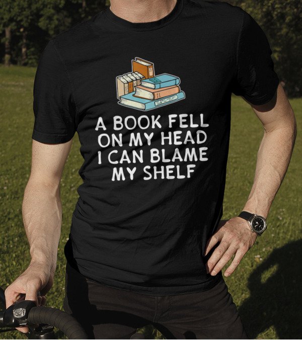 A Book Fell On My Head I Can Blame My Shelf Bookshelf T-Shirt