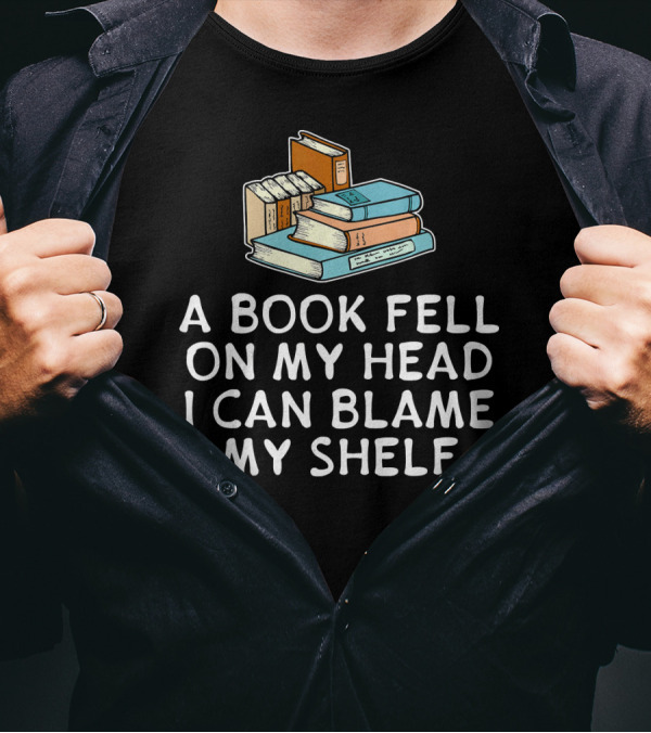 A Book Fell On My Head I Can Blame My Shelf Bookshelf T-Shirt